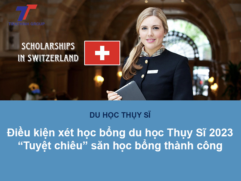 Du học Thụy Sĩ: Điều kiện xin xét học bổng du học Thụy Sĩ 2023 & “tuyệt chiêu” săn học bổng thành công